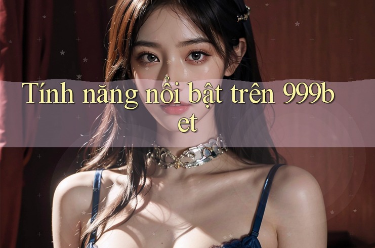 Tính năng nổi bật trên 999bet Tính năng nổi bật trên 999bet