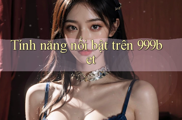 Tính năng nổi bật trên 999bet Tính năng nổi bật trên 999bet