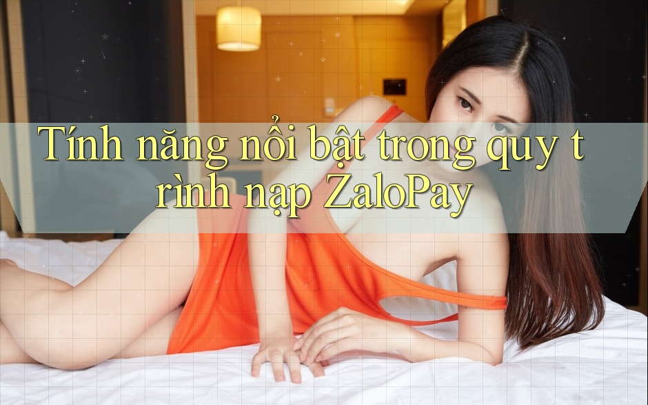 Tính năng nổi bật trong quy trình nạp ZaloPay Tính năng nổi bật trong quy trình nạp ZaloPay