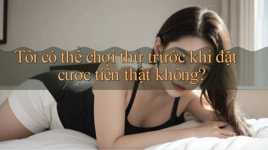 Tôi có thể chơi thử trước khi đặt cược tiền thật không?