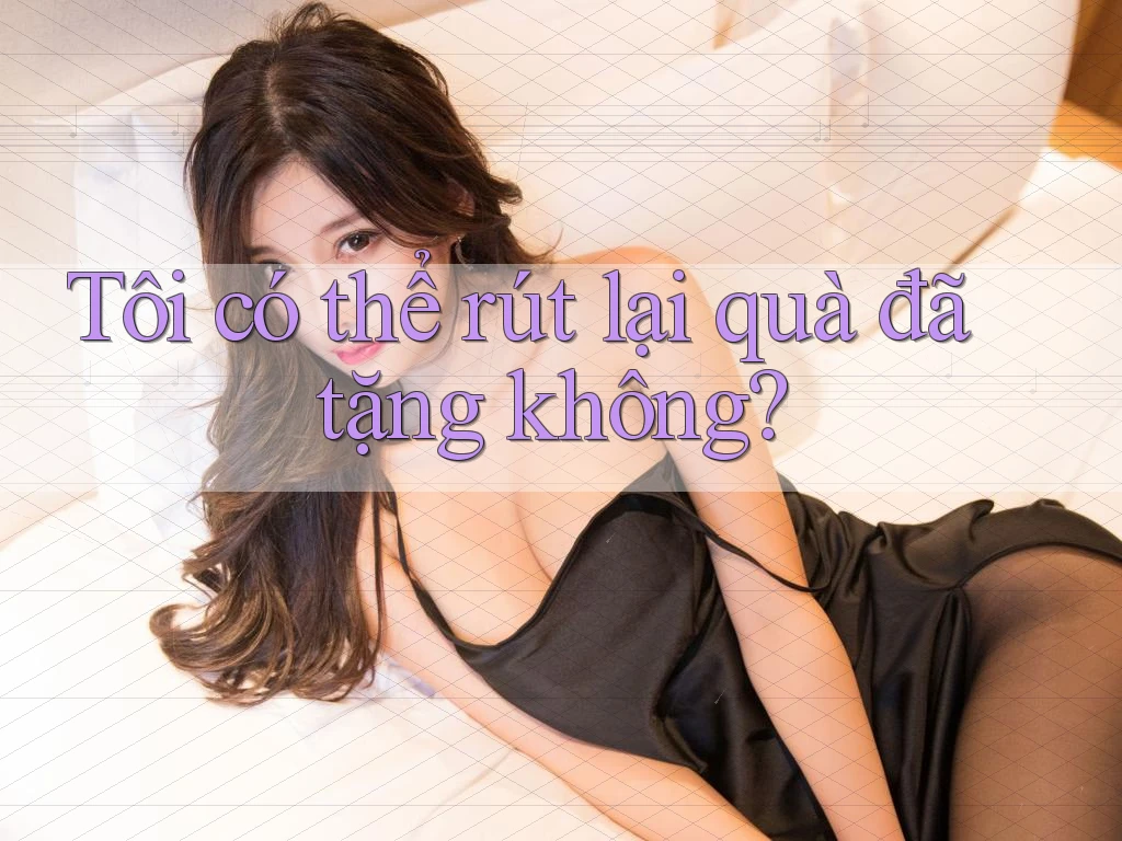 Tôi có thể rút lại quà đã tặng không?
