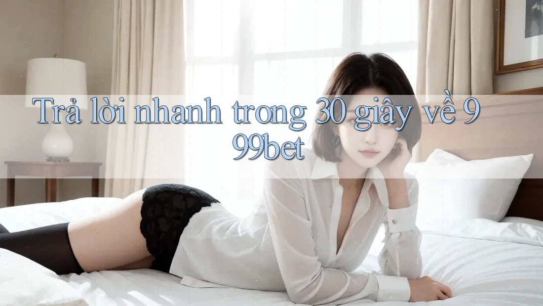 Trả lời nhanh trong 30 giây về 999bet