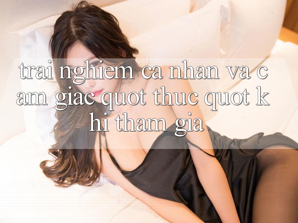 Trải nghiệm cá nhân và cảm giác " thực" khi tham gia