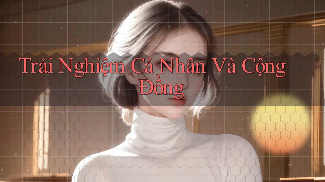 Trải Nghiệm Cá Nhân và Cộng Đồng Trải Nghiệm Cá Nhân và Cộng Đồng