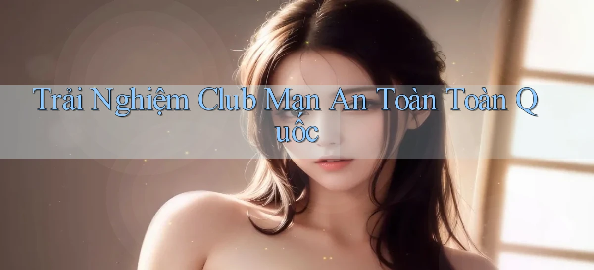 trải nghiệm club man an toàn toàn quốc