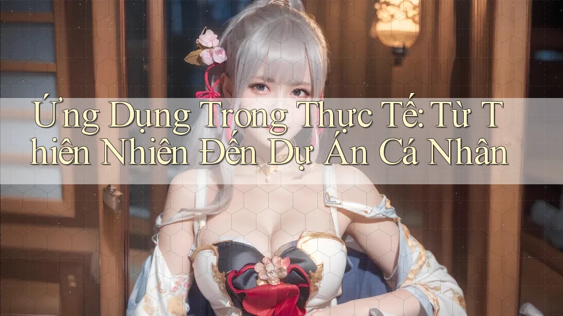 Ứng Dụng Trong Thực Tế: Từ Thiên Nhiên Đến Dự Án Cá Nhân
