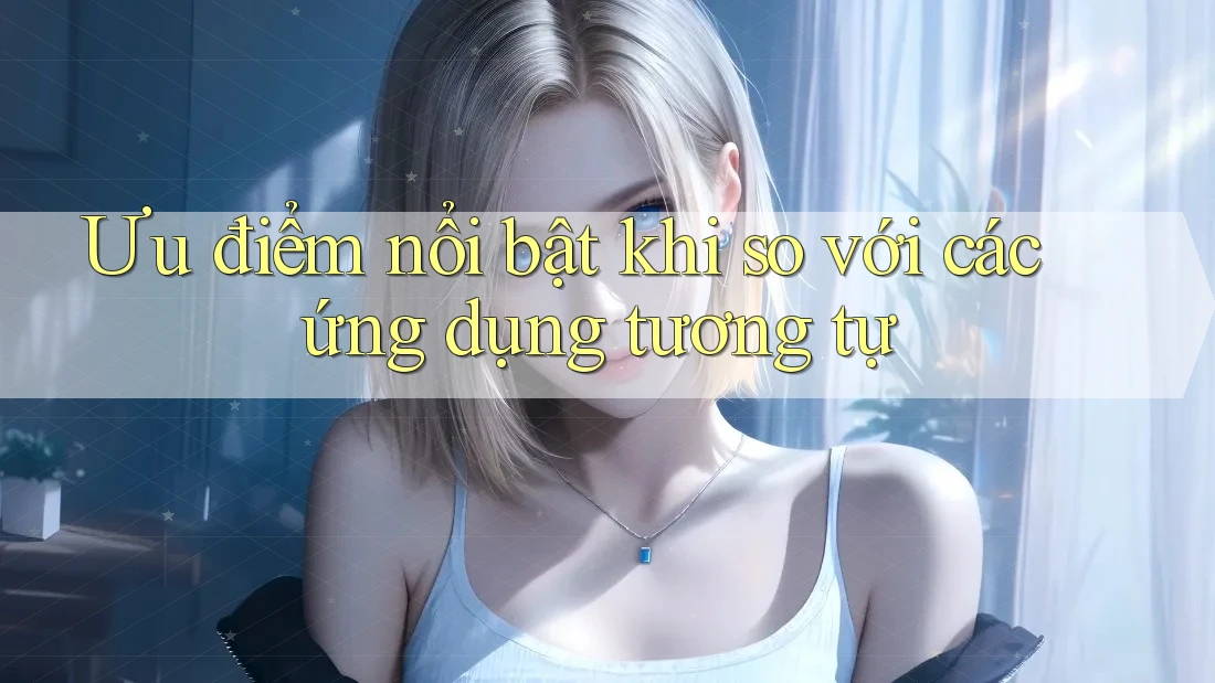 Ưu điểm nổi bật khi so với các ứng dụng tương tự Ưu điểm nổi bật khi so với các ứng dụng tương tự