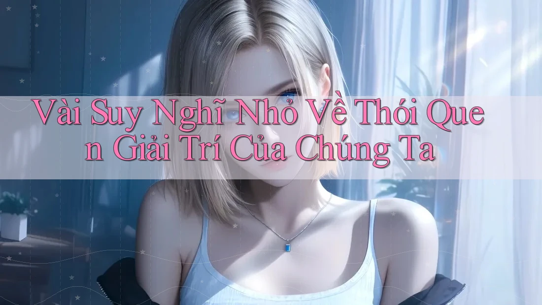 Vài Suy Nghĩ Nhỏ Về Thói Quen Giải Trí Của Chúng Ta Vài Suy Nghĩ Nhỏ Về Thói Quen Giải Trí Của Chúng Ta