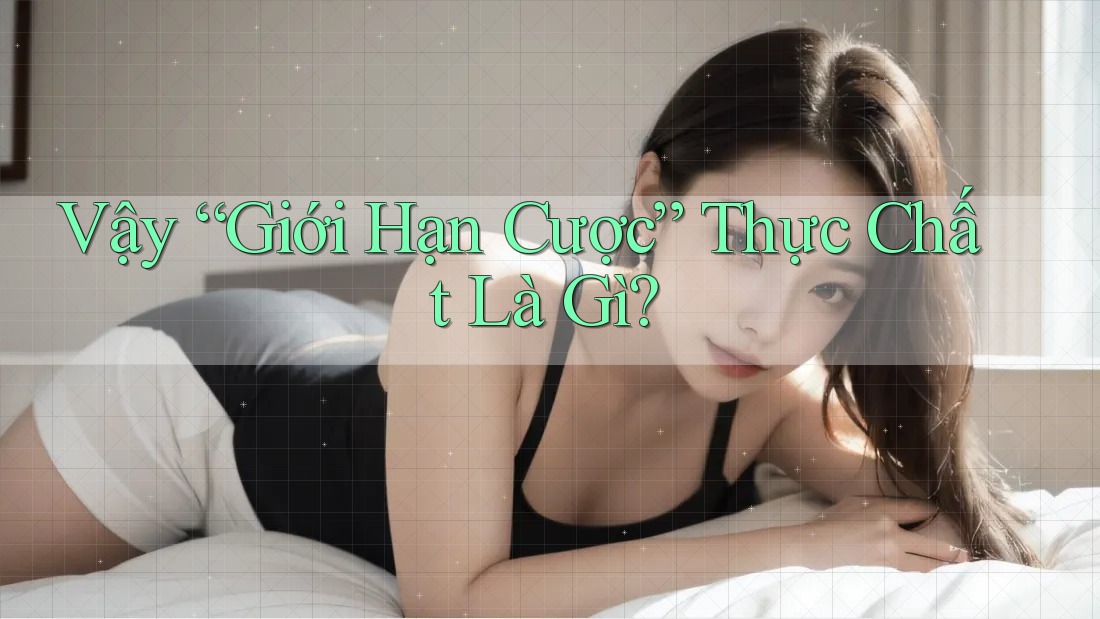 Vậy “Giới Hạn Cược” Thực Chất Là Gì?