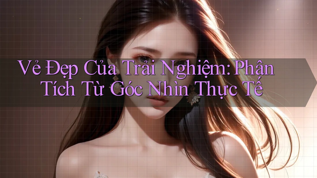 Vẻ Đẹp Của Trải Nghiệm: Phân Tích Từ Góc Nhìn Thực Tế