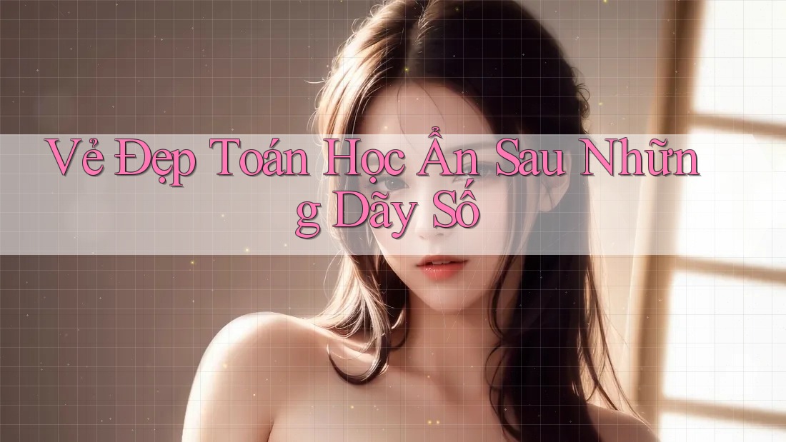 Vẻ Đẹp Toán Học Ẩn Sau Những Dãy Số