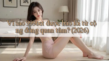 Vì sao 999bet được báo lỗi từ cộng đồng quan tâm (2026)