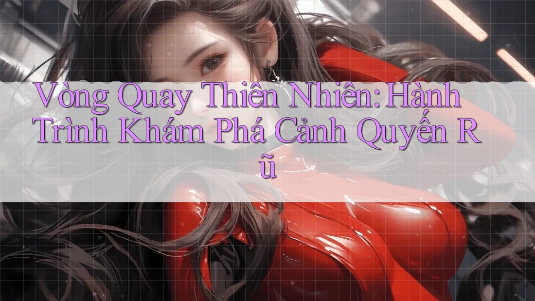 Vòng Quay Thiên Nhiên: Hành Trình Khám Phá Cảnh Quyến Rũ